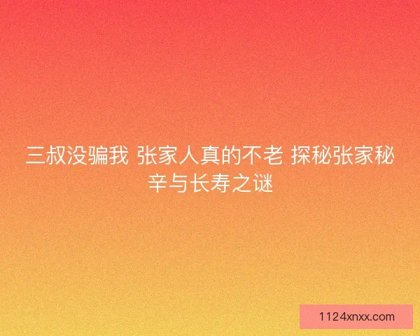 三叔没骗我 张家人真的不老 探秘张家秘辛与长寿之谜