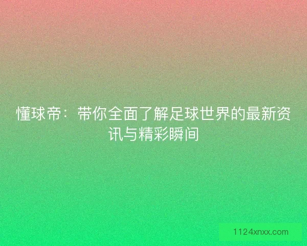 懂球帝：带你全面了解足球世界的最新资讯与精彩瞬间