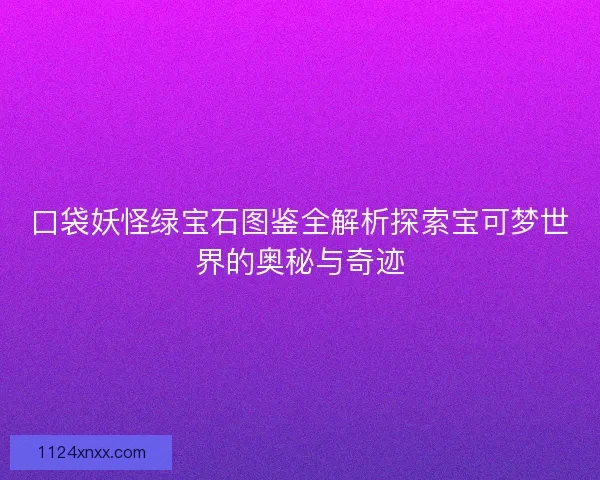 口袋妖怪绿宝石图鉴全解析探索宝可梦世界的奥秘与奇迹